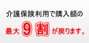 介護保険利用で購入額の最大9割が戻ります。